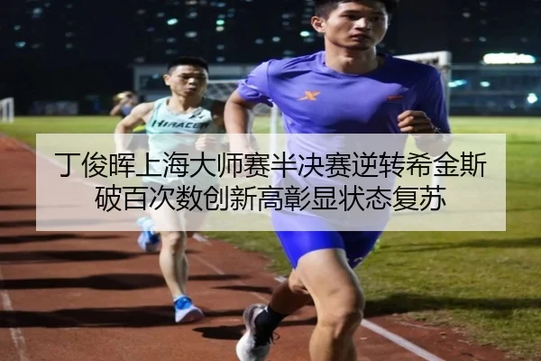 丁俊晖上海大师赛半决赛逆转希金斯 破百次数创新高彰显状态复苏